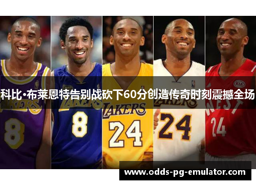 科比·布莱恩特告别战砍下60分创造传奇时刻震撼全场