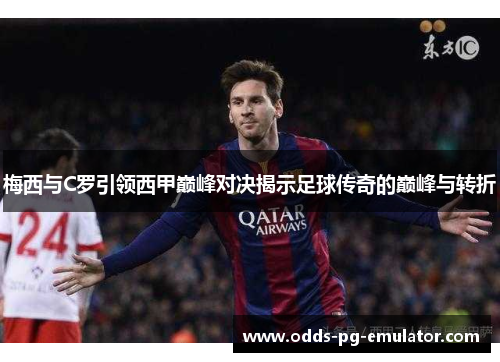 梅西与C罗引领西甲巅峰对决揭示足球传奇的巅峰与转折
