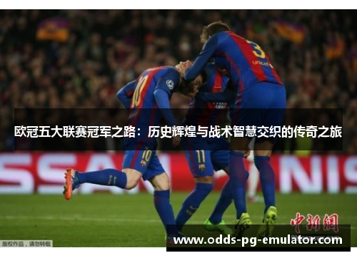 欧冠五大联赛冠军之路：历史辉煌与战术智慧交织的传奇之旅