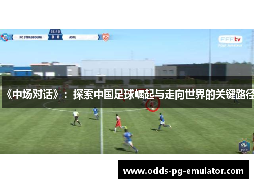 《中场对话》：探索中国足球崛起与走向世界的关键路径
