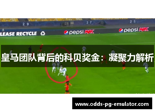 皇马团队背后的科贝奖金：凝聚力解析