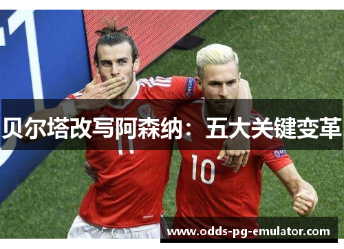 贝尔塔改写阿森纳：五大关键变革
