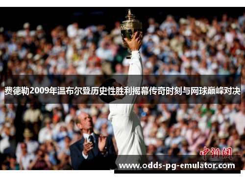 费德勒2009年温布尔登历史性胜利揭幕传奇时刻与网球巅峰对决
