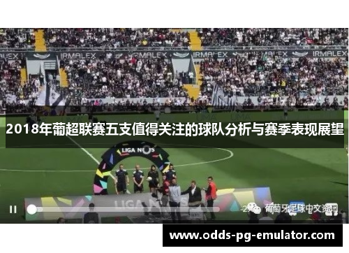 2018年葡超联赛五支值得关注的球队分析与赛季表现展望