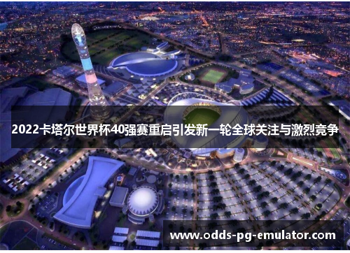 2022卡塔尔世界杯40强赛重启引发新一轮全球关注与激烈竞争