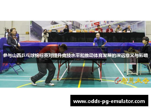 参与山西乒乓球锦标赛对提升竞技水平和推动体育发展的深远意义与影响