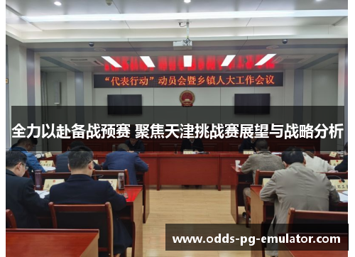全力以赴备战预赛 聚焦天津挑战赛展望与战略分析