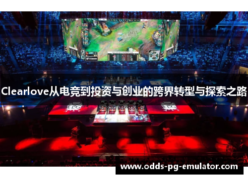 Clearlove从电竞到投资与创业的跨界转型与探索之路