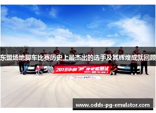 东盟场地脚车比赛历史上最杰出的选手及其辉煌成就回顾