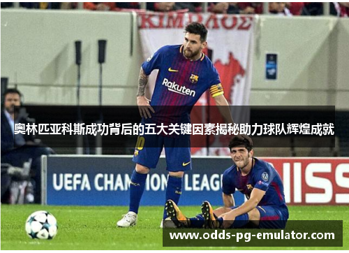 奥林匹亚科斯成功背后的五大关键因素揭秘助力球队辉煌成就