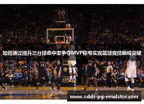 如何通过提升三分球命中率争夺MVP称号实现篮球竞技巅峰突破