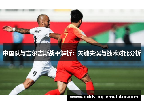 中国队与吉尔吉斯战平解析：关键失误与战术对比分析