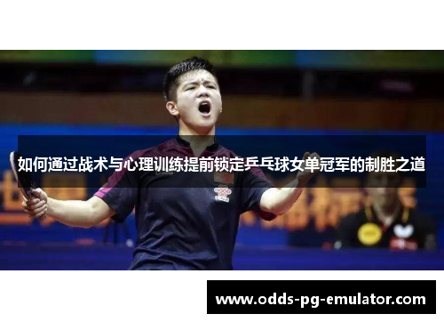 如何通过战术与心理训练提前锁定乒乓球女单冠军的制胜之道