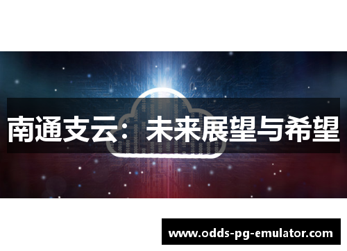 南通支云：未来展望与希望