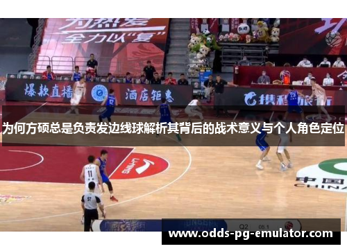 为何方硕总是负责发边线球解析其背后的战术意义与个人角色定位
