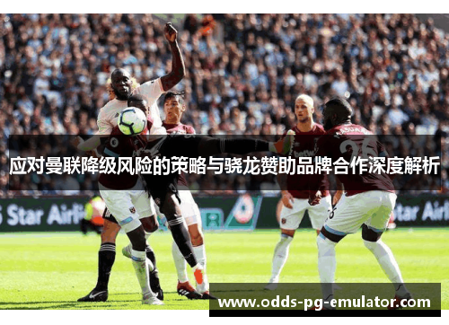 应对曼联降级风险的策略与骁龙赞助品牌合作深度解析