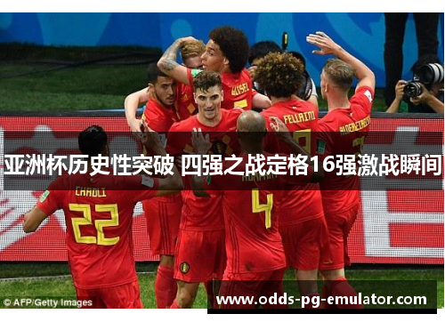 亚洲杯历史性突破 四强之战定格16强激战瞬间