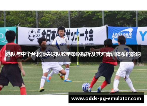 港队与中华台北顶尖球队教学策略解析及其对青训体系的影响