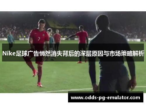 Nike足球广告悄然消失背后的深层原因与市场策略解析