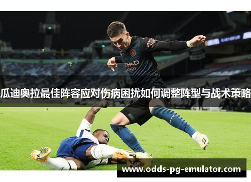 瓜迪奥拉最佳阵容应对伤病困扰如何调整阵型与战术策略