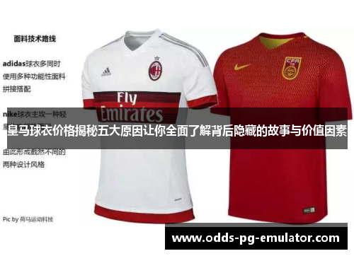 皇马球衣价格揭秘五大原因让你全面了解背后隐藏的故事与价值因素