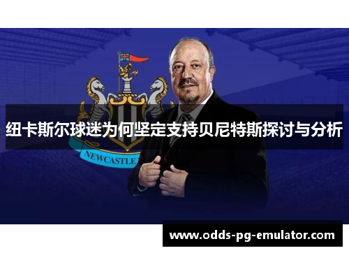 纽卡斯尔球迷为何坚定支持贝尼特斯探讨与分析