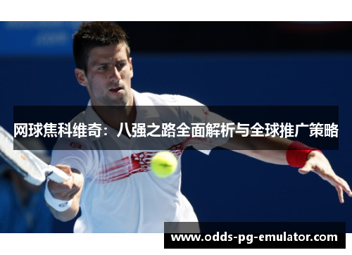 网球焦科维奇：八强之路全面解析与全球推广策略