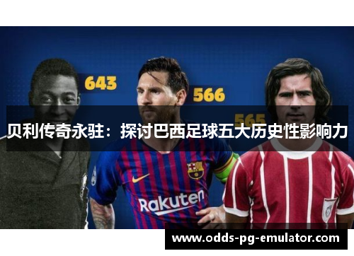 贝利传奇永驻：探讨巴西足球五大历史性影响力