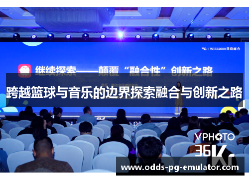 跨越篮球与音乐的边界探索融合与创新之路 跨越篮球与音乐的边界探索融合与创新之路