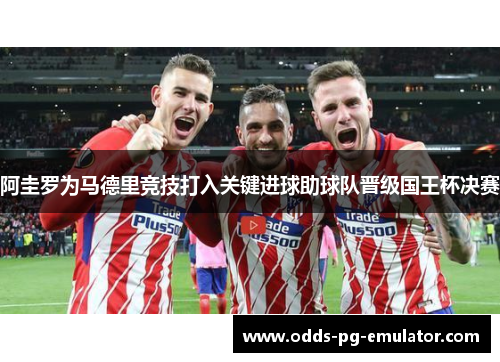 阿圭罗为马德里竞技打入关键进球助球队晋级国王杯决赛 阿圭罗为马德里竞技打入关键进球助球队晋级国王杯决赛