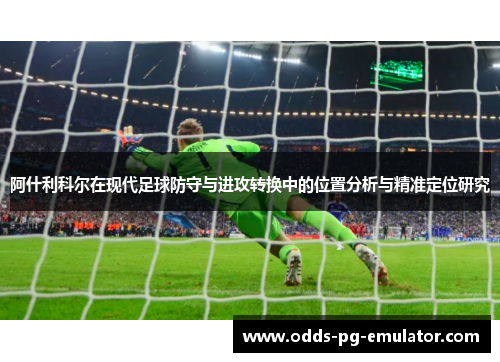 阿什利科尔在现代足球防守与进攻转换中的位置分析与精准定位研究