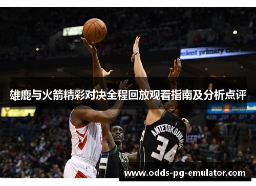 雄鹿与火箭精彩对决全程回放观看指南及分析点评