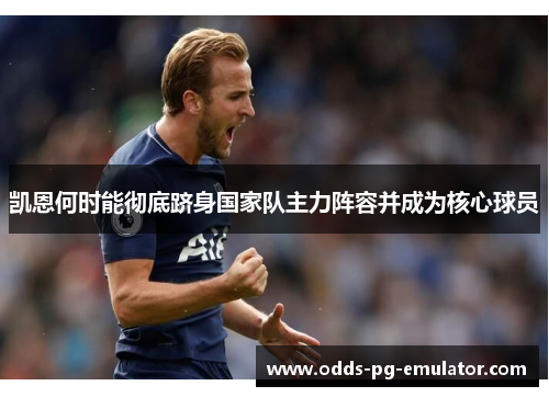 凯恩何时能彻底跻身国家队主力阵容并成为核心球员