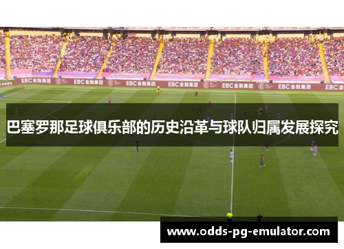 巴塞罗那足球俱乐部的历史沿革与球队归属发展探究
