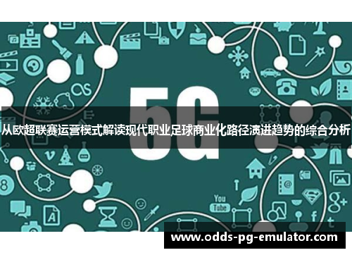 从欧超联赛运营模式解读现代职业足球商业化路径演进趋势的综合分析