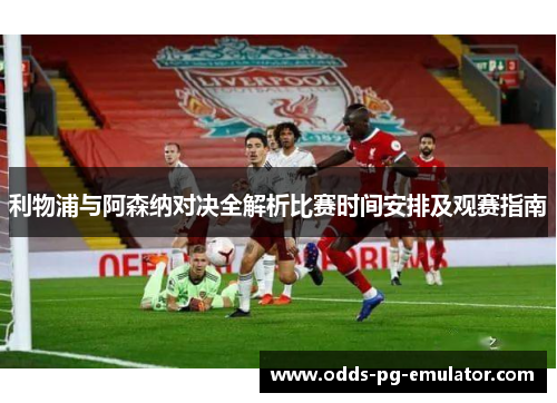 利物浦与阿森纳对决全解析比赛时间安排及观赛指南 利物浦与阿森纳对决全解析比赛时间安排及观赛指南