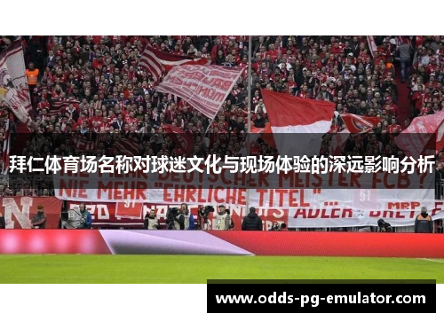 拜仁体育场名称对球迷文化与现场体验的深远影响分析