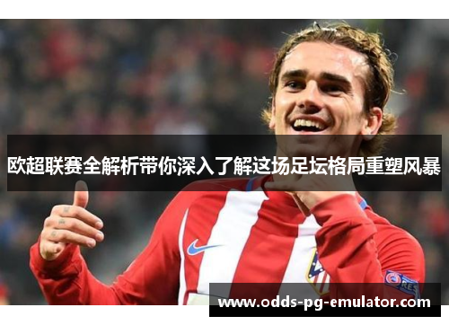 欧超联赛全解析带你深入了解这场足坛格局重塑风暴