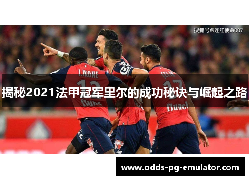 揭秘2021法甲冠军里尔的成功秘诀与崛起之路