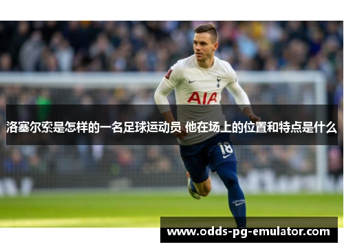 洛塞尔索是怎样的一名足球运动员 他在场上的位置和特点是什么 洛塞尔索是怎样的一名足球运动员 他在场上的位置和特点是什么