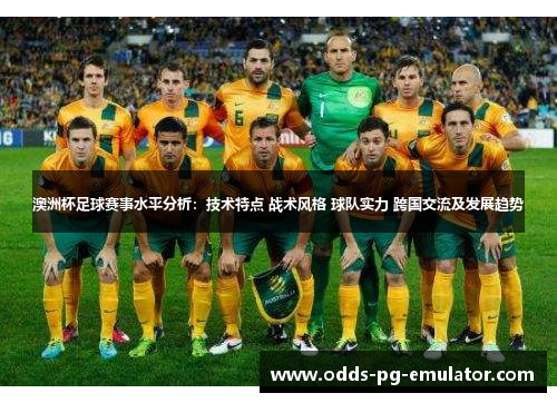 澳洲杯足球赛事水平分析：技术特点 战术风格 球队实力 跨国交流及发展趋势