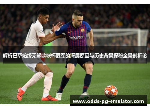 解析巴萨始终无缘欧联杯冠军的深层原因与历史背景探秘全景剖析论