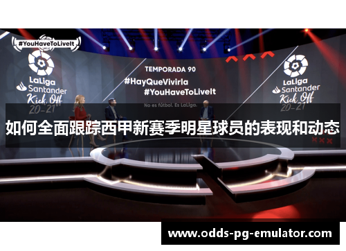 如何全面跟踪西甲新赛季明星球员的表现和动态 如何全面跟踪西甲新赛季明星球员的表现和动态