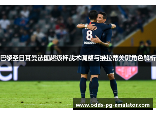 巴黎圣日耳曼法国超级杯战术调整与维拉蒂关键角色解析