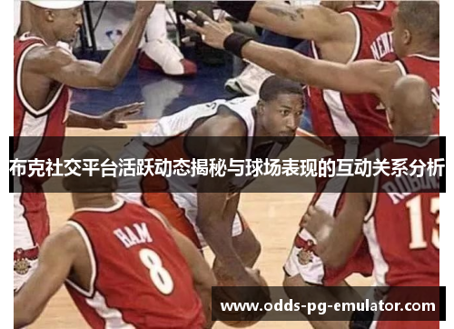 布克社交平台活跃动态揭秘与球场表现的互动关系分析