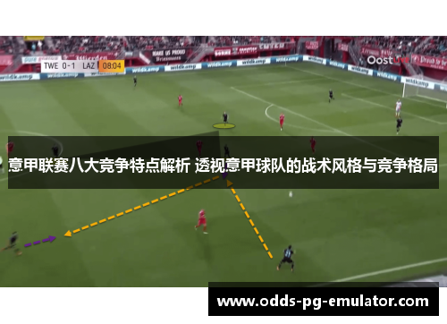 意甲联赛八大竞争特点解析 透视意甲球队的战术风格与竞争格局