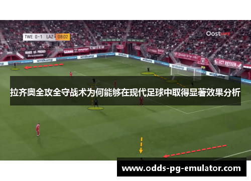 拉齐奥全攻全守战术为何能够在现代足球中取得显著效果分析 拉齐奥全攻全守战术为何能够在现代足球中取得显著效果分析