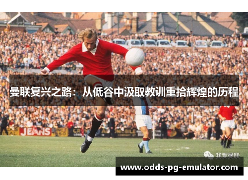 曼联复兴之路：从低谷中汲取教训重拾辉煌的历程