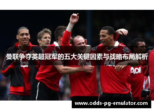 曼联争夺英超冠军的五大关键因素与战略布局解析