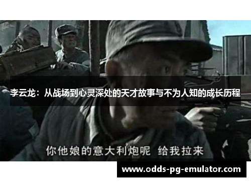李云龙：从战场到心灵深处的天才故事与不为人知的成长历程